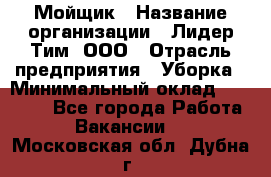 Мойщик › Название организации ­ Лидер Тим, ООО › Отрасль предприятия ­ Уборка › Минимальный оклад ­ 15 300 - Все города Работа » Вакансии   . Московская обл.,Дубна г.